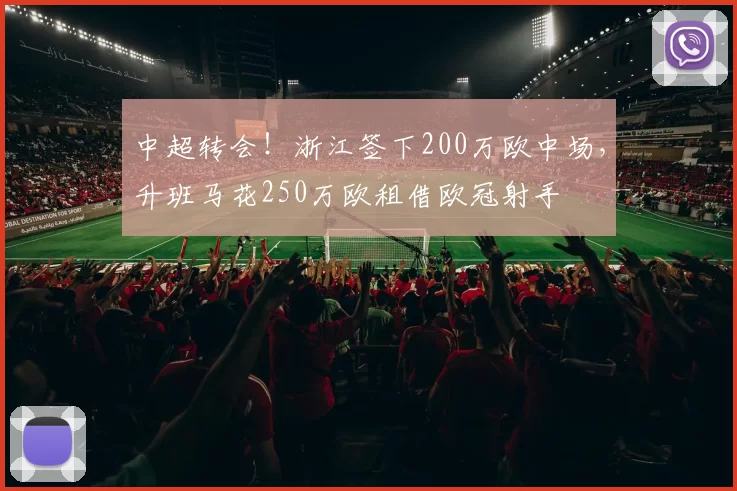 中超转会！浙江签下200万欧中场，升班马花250万欧租借欧冠射手